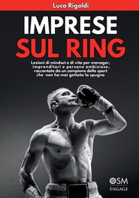 Imprese sul ring. Lezioni di mindset e di vita per manager, imprenditori e persone ambiziose, raccontate da un campione dello sport che non ha mai gettato la spugna - Librerie.coop