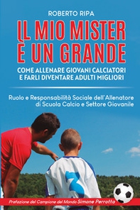 Il mio mister è un grande. Come allenare giovani calciatori e farli diventare adulti migliori - Librerie.coop