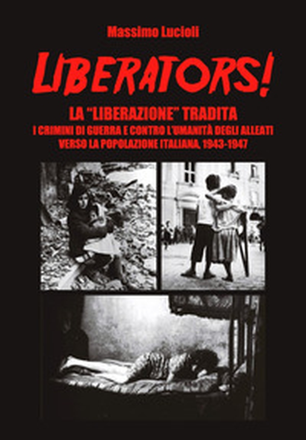 Liberators! La «liberazione» tradita. I crimini di guerra e contro l'umanità degli Alleati verso la popolazione italiana, 1943-1947 - Librerie.coop
