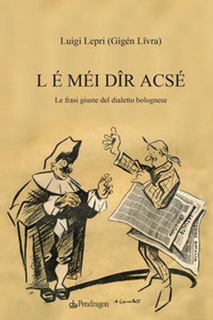 L é méi dîr acsé. Le frasi giuste del dialetto bolognese - Librerie.coop
