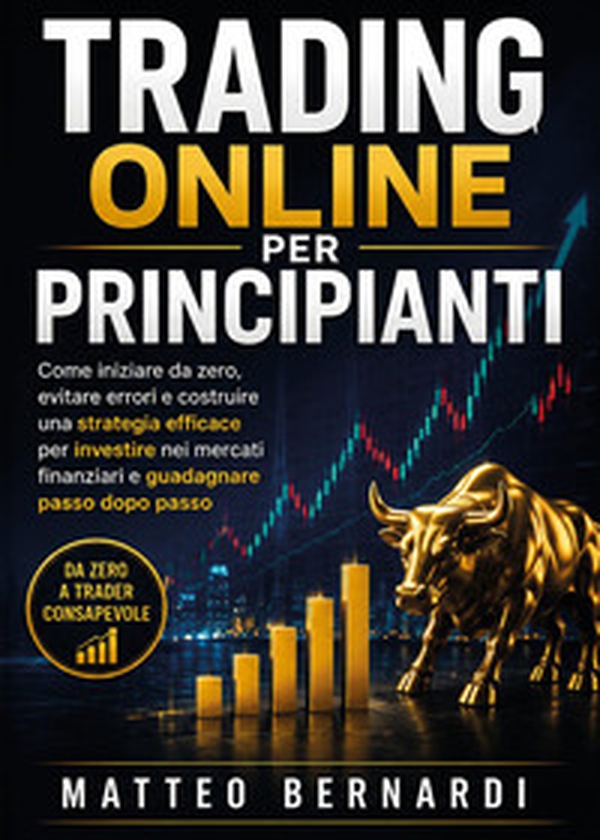 Trading Online per Principianti: Come iniziare da zero, evitare errori e costruire una strategia efficace per investire nei mercati finanziari e guadagnare passo dopo passo - Librerie.coop
