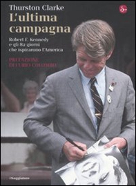 L'ultima campagna. Robert F. Kennedy e gli 82 giorni che ispirarono l'America - Librerie.coop L'ultima campagna. Robert F. Kennedy e gli 82 giorni che ispirarono l'America - Librerie.coop
