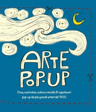 Arte pop-up. Crea, costruisci, colora e incolla 8 capolavori pop-up dei più grandi artisti del '900 - Librerie.coop