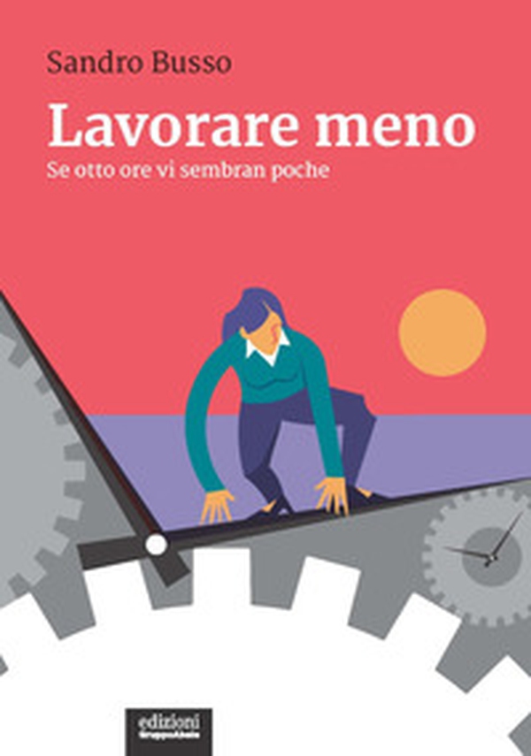 Lavorare meno. Se otto ore vi sembran poche - Librerie.coop Lavorare meno. Se otto ore vi sembran poche - Librerie.coop