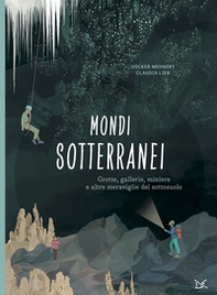 Mondi sotterranei. Grotte, gallerie, miniere e altre meraviglie del sottosuolo - Librerie.coop