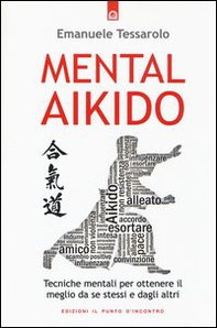 Mental-aikido. Tecniche mentali per ottenere il meglio da se stessi e dagli altri - Librerie.coop