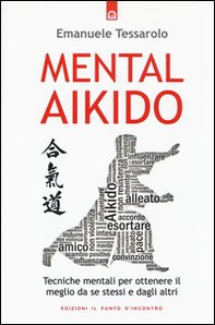 Mental-aikido. Tecniche mentali per ottenere il meglio da se stessi e dagli altri - Librerie.coop