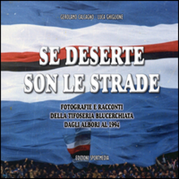 Se deserte son le strade. Fotografie e racconti della tifoseria blucerchiata dagli albori al 1994 - Librerie.coop Se deserte son le strade. Fotografie e racconti della tifoseria blucerchiata dagli albori al 1994 - Librerie.coop