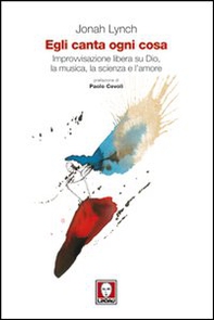 Egli canta ogni cosa. Improvvisazione libera su Dio, la musica, la scienza e l'amore - Librerie.coop
