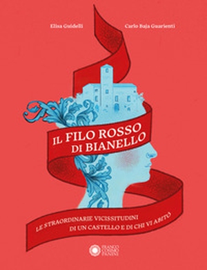 Il filo rosso di Bianello. Le straordinarie vicissitudini di un castello e di chi vi abitò - Librerie.coop