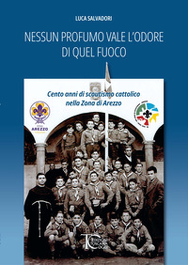 Nessun profumo vale l'odore di quel fuoco. Cento anni di scoutismo cattolico nella Zona di Arezzo - Librerie.coop Nessun profumo vale l'odore di quel fuoco. Cento anni di scoutismo cattolico nella Zona di Arezzo - Librerie.coop