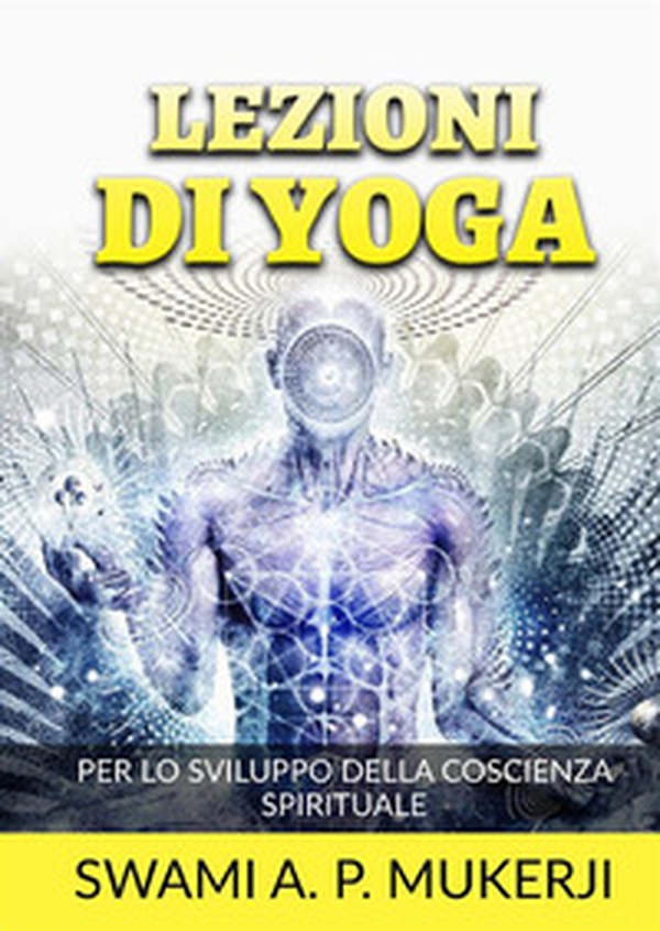 Lezioni di Yoga. Per lo sviluppo della coscienza spirituale - Librerie.coop Lezioni di Yoga. Per lo sviluppo della coscienza spirituale - Librerie.coop