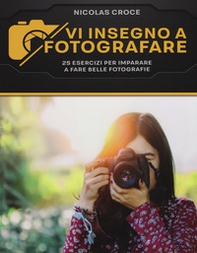 Vi insegno a fotografare. 25 esercizi per imparare a fare belle fotografie - Librerie.coop