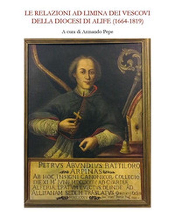 Le relazioni ad limina dei vescovi della diocesi di Alife (1664-1819) - Librerie.coop Le relazioni ad limina dei vescovi della diocesi di Alife (1664-1819) - Librerie.coop