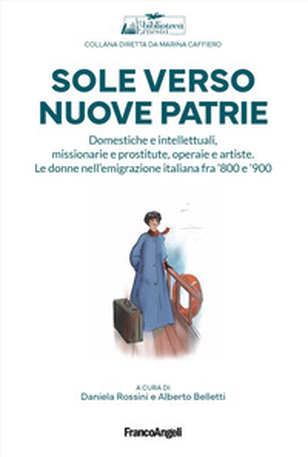 Sole verso nuove patrie. Domestiche e intellettuali, missionarie e prostitute, rifugiate e artiste. Le donne nell'emigrazione italiana fra '800 e '900 - Librerie.coop Sole verso nuove patrie. Domestiche e intellettuali, missionarie e prostitute, rifugiate e artiste. Le donne nell'emigrazione italiana fra '800 e '900 - Librerie.coop