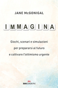 Immagina. Giochi, scenari e simulazioni per prepararsi al futuro e coltivare l'ottimismo urgente - Librerie.coop