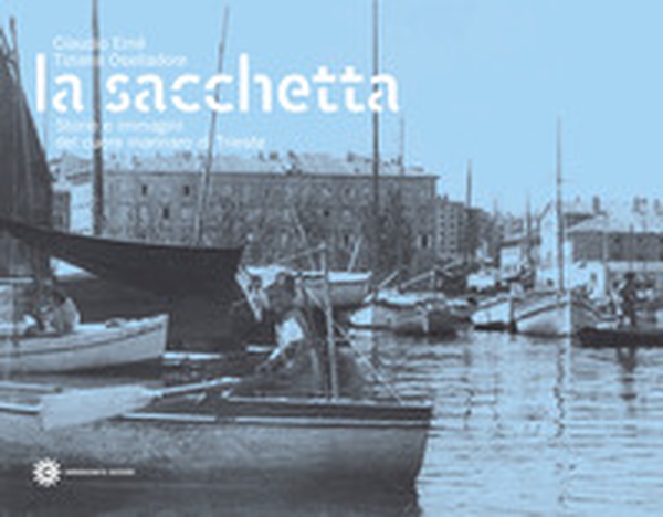 La Sacchetta. Storie e immagini del cuore marinaro di Trieste - Librerie.coop La Sacchetta. Storie e immagini del cuore marinaro di Trieste - Librerie.coop