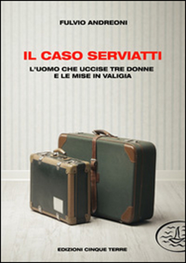 Il caso Serviatti. L'uomo che uccise tre donne e le mise in valigia - Librerie.coop Il caso Serviatti. L'uomo che uccise tre donne e le mise in valigia - Librerie.coop