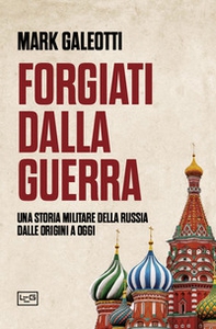 Forgiati dalla guerra. Una storia militare della Russia dalle origini a oggi - Librerie.coop