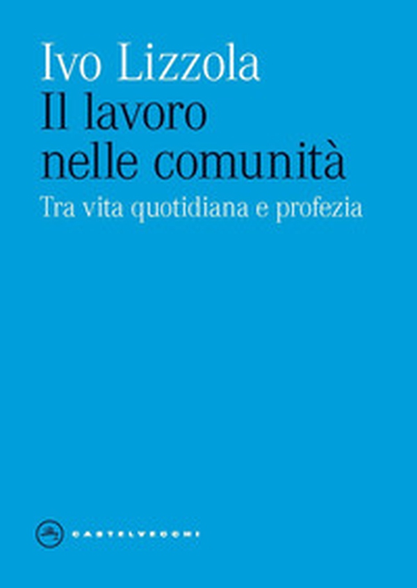 Il lavoro nelle comunità. Tra vita quotidiana e profezia - Librerie.coop Il lavoro nelle comunità. Tra vita quotidiana e profezia - Librerie.coop