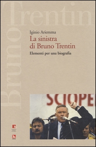 La sinistra di Bruno Trentin. Elementi per una biografia - Librerie.coop
