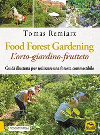 Food Forest Gardening. L'orto-frutteto-foresta. Guida illustrata per famiglie, comunità e aziende - Librerie.coop
