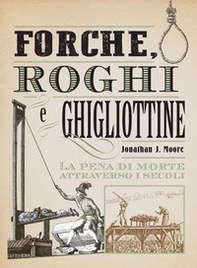 Forche, roghi e ghigliottine. La pena di morte attraverso i secoli - Librerie.coop Forche, roghi e ghigliottine. La pena di morte attraverso i secoli - Librerie.coop