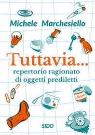 Tuttavia... Repertorio ragionato di oggetti prediletti - Librerie.coop Tuttavia... Repertorio ragionato di oggetti prediletti - Librerie.coop