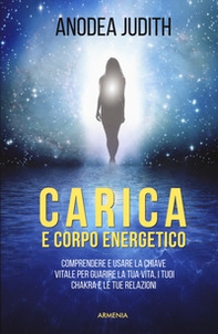 Carica e corpo energetico. Comprendere e usare la chiave vitale per guarire la tua vita, i tuoi chakra e le tue relazioni - Librerie.coop