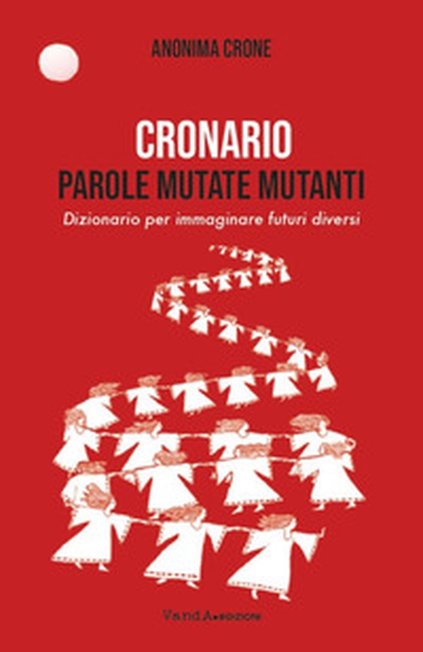 Cronario. Parole mutate mutanti. Dizionario per immaginare futuri diversi - Librerie.coop Cronario. Parole mutate mutanti. Dizionario per immaginare futuri diversi - Librerie.coop