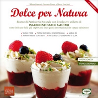 Dolce per natura. Ricette di pasticceria naturale con l'esclusivo utilizzo di ingredienti sani e salutari come indicato dalle più importanti linee guida internazionali in campo salutistico - Librerie.coop