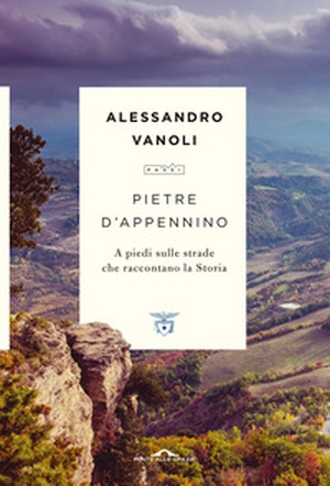 Pietre d'Appennino. A piedi sulle strade che raccontano la Storia - Librerie.coop