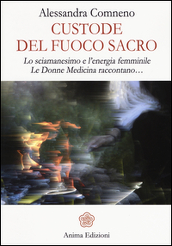 Custode del fuoco sacro. Lo sciamanesimo e l'energia femminile. Le donne medicina raccontano... - Librerie.coop Custode del fuoco sacro. Lo sciamanesimo e l'energia femminile. Le donne medicina raccontano... - Librerie.coop