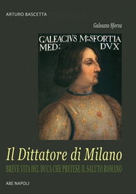 Galeazzo Sforza, il Dittatore di Milano. Breve vita del duca che pretese il saluto romano dai lombardi - Librerie.coop Galeazzo Sforza, il Dittatore di Milano. Breve vita del duca che pretese il saluto romano dai lombardi - Librerie.coop