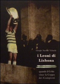 I Leoni di Lisbona. Quando il Celtic vinse la Coppa Campioni - Librerie.coop