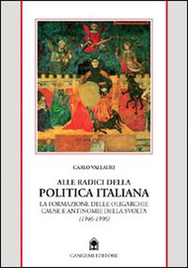 Alle radici della politica italiana. La formazione delle oligarchie. Cause e antinomie della svolta (1946-1996) - Librerie.coop Alle radici della politica italiana. La formazione delle oligarchie. Cause e antinomie della svolta (1946-1996) - Librerie.coop