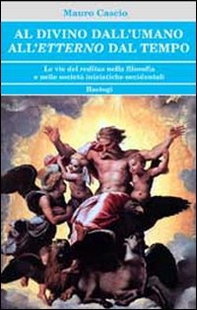 Al divino dall'umano. All'etterno dal tempo. Le vie del reditus nella filosofia e nelle società iniziatiche occidentali - Librerie.coop