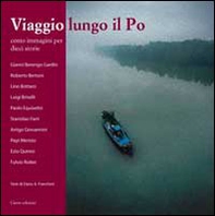 Viaggio lungo il Po. Cento immagini per dieci storie - Librerie.coop