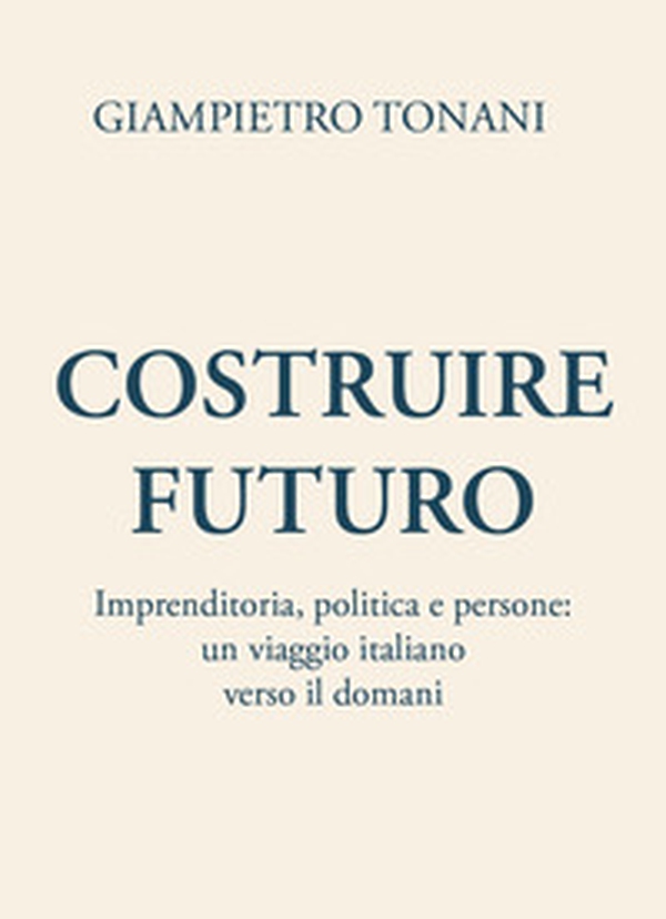 Costruire futuro. Imprenditoria, politica e persone: un viaggio italiano verso il domani - Librerie.coop Costruire futuro. Imprenditoria, politica e persone: un viaggio italiano verso il domani - Librerie.coop