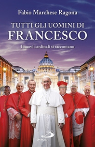 Tutti gli uomini di Francesco. I nuovi cardinali si raccontano - Librerie.coop
