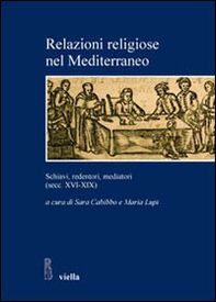 Relazioni religiose nel Mediterraneo. Schiavi, redentori, mediatori (secc. XVI-XIX) - Librerie.coop