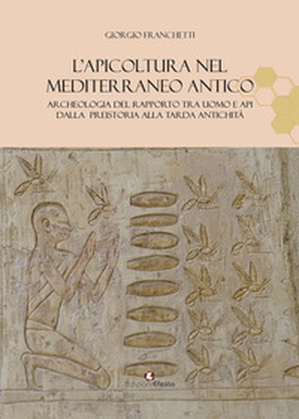 L'apicoltura nel Mediterraneo antico. Archeologia del rapporto tra uomo e api dalla preistoria alla tarda antichità - Librerie.coop L'apicoltura nel Mediterraneo antico. Archeologia del rapporto tra uomo e api dalla preistoria alla tarda antichità - Librerie.coop