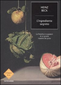 L'ingrediente segreto. La filosofia e le passioni di un grande maestro del gusto - Librerie.coop