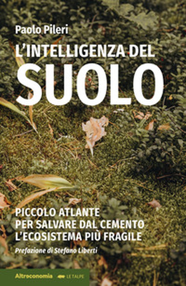 L'intelligenza del suolo. Piccolo atlante per salvare dal cemento l'ecosistema più fragile - Librerie.coop L'intelligenza del suolo. Piccolo atlante per salvare dal cemento l'ecosistema più fragile - Librerie.coop