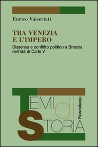 Tra Venezia e l'Impero. Dissenso e conflitto politico a Brescia nell'età di Carlo V - Librerie.coop Tra Venezia e l'Impero. Dissenso e conflitto politico a Brescia nell'età di Carlo V - Librerie.coop