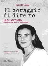 Il coraggio di dire no. Lea Garofalo la donna che sfidò la 'ndrangheta - Librerie.coop