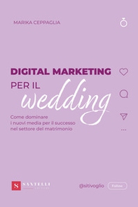 Digital Marketing per il wedding. Come dominare i nuovi media per il successo nel settore del matrimonio - Librerie.coop