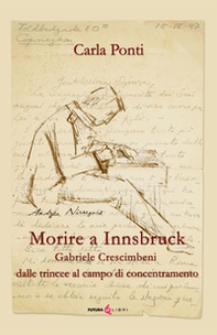 Morire ad Innsbruck. Gabriele Crescimbeni, dalle trincee al campo di concentramento - Librerie.coop