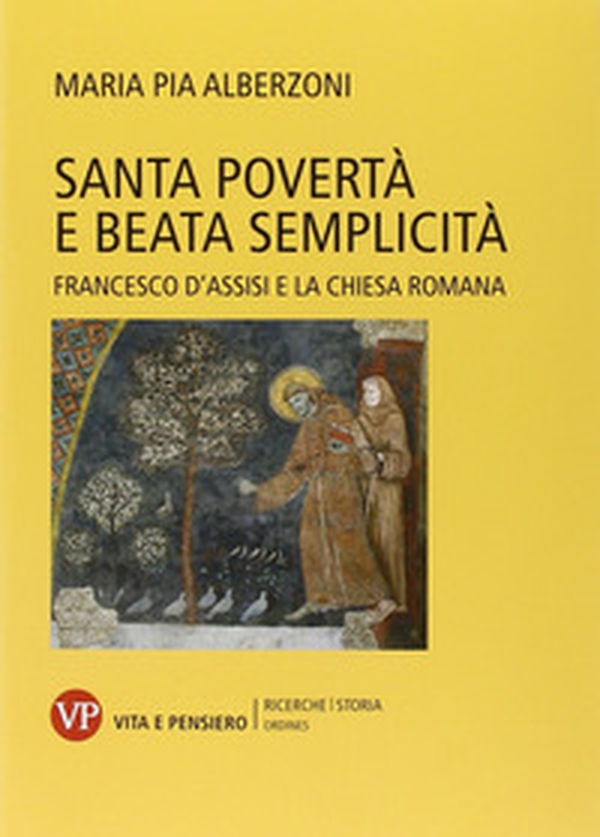 Santa povertà e beata semplicità. Francesco d'Assisi e la Chiesa romana - Librerie.coop Santa povertà e beata semplicità. Francesco d'Assisi e la Chiesa romana - Librerie.coop