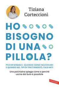 Ho bisogno di una pillola? Psicofarmaci: quando sono necessari e quando no, tipi di trattamento, falsi miti. Una psichiatra spiega come e perché uscire dal buio è possibile - Librerie.coop